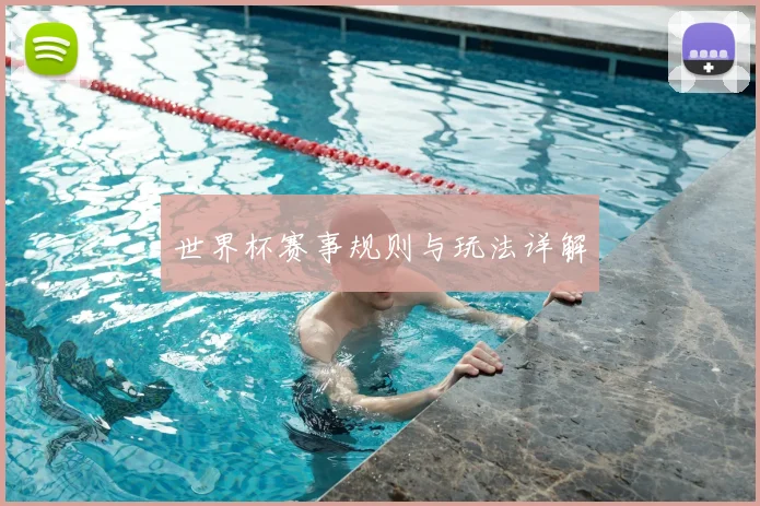 世界杯赛事规则与玩法详解