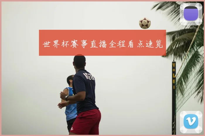 世界杯赛事直播全程看点速览