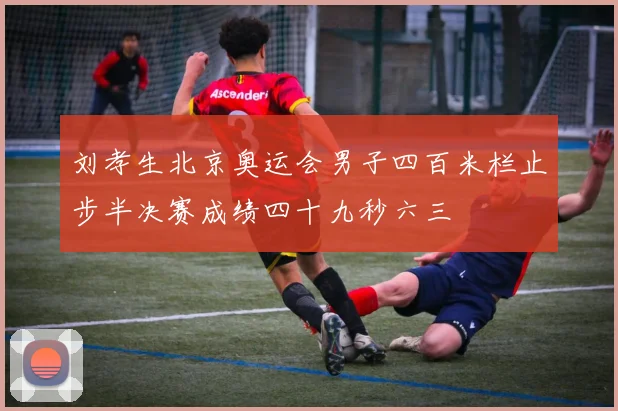 刘孝生北京奥运会男子四百米栏止步半决赛成绩四十九秒六三