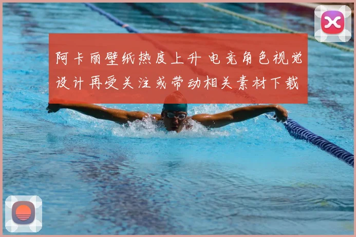 阿卡丽壁纸热度上升 电竞角色视觉设计再受关注或带动相关素材下载需求