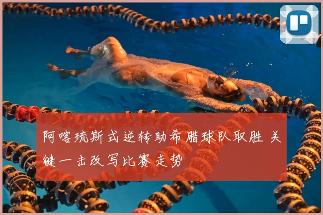 阿喀琉斯式逆转助希腊球队取胜 关键一击改写比赛走势