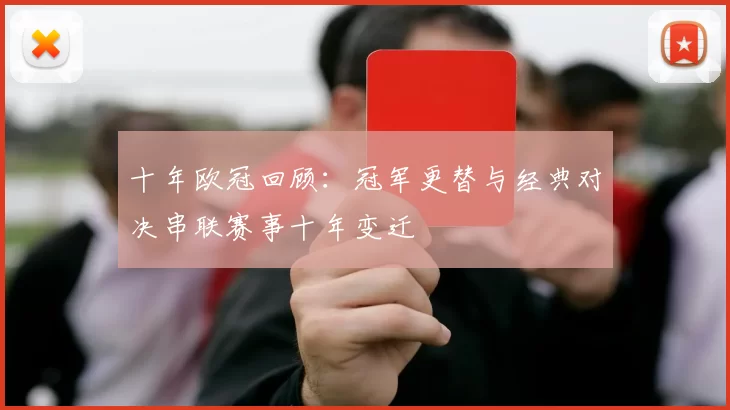 十年欧冠回顾:冠军更替与经典对决串联赛事十年变迁