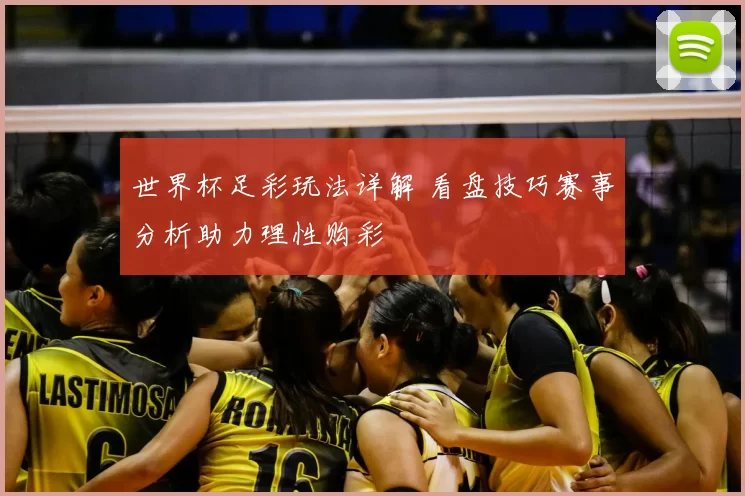 世界杯足彩玩法详解 看盘技巧赛事分析助力理性购彩