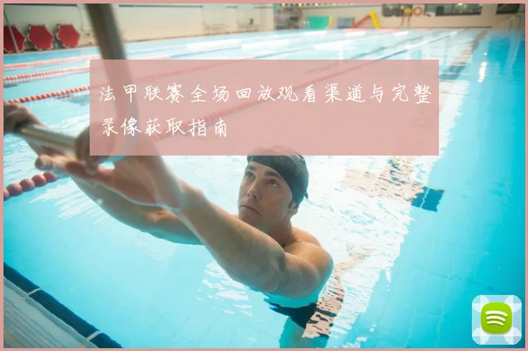 法甲联赛全场回放观看渠道与完整录像获取指南