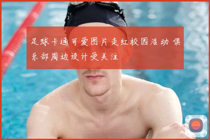 足球卡通可爱图片走红校园活动 俱乐部周边设计受关注