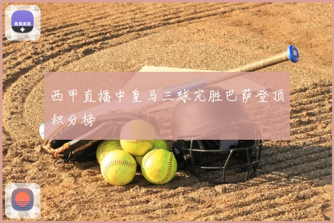 西甲直播中皇马三球完胜巴萨登顶积分榜