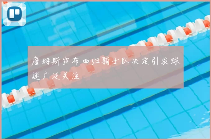 詹姆斯宣布回归骑士队决定引发球迷广泛关注