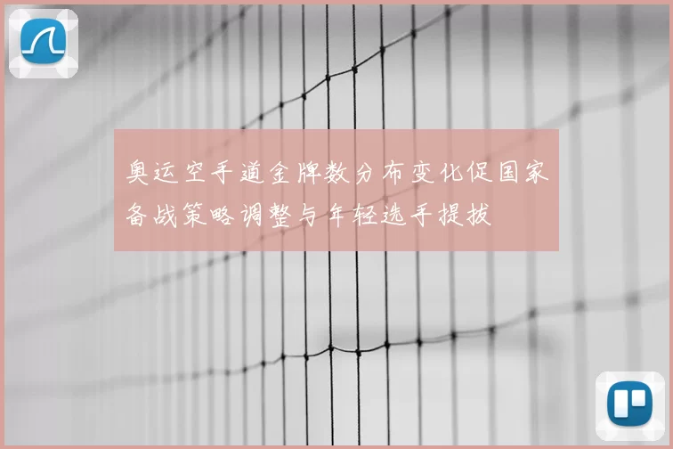 奥运空手道金牌数分布变化促国家备战策略调整与年轻选手提拔