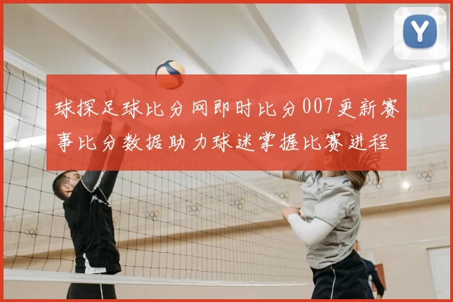 球探足球比分网即时比分007更新赛事比分数据助力球迷掌握比赛进程
