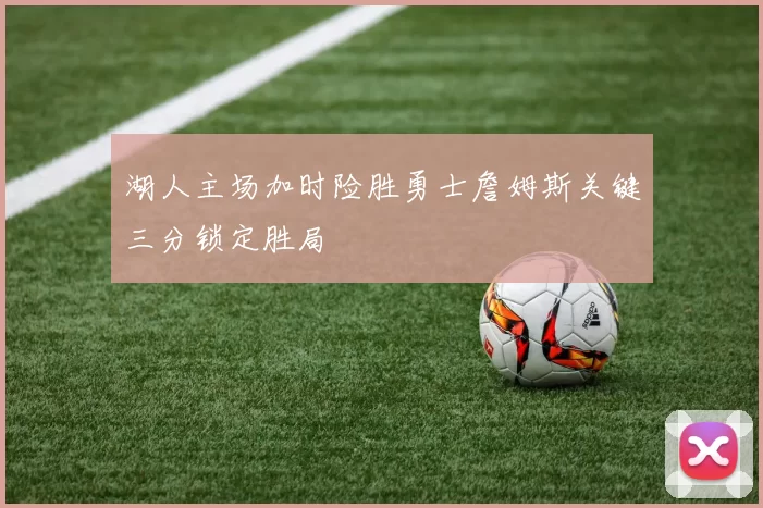 湖人主场加时险胜勇士詹姆斯关键三分锁定胜局