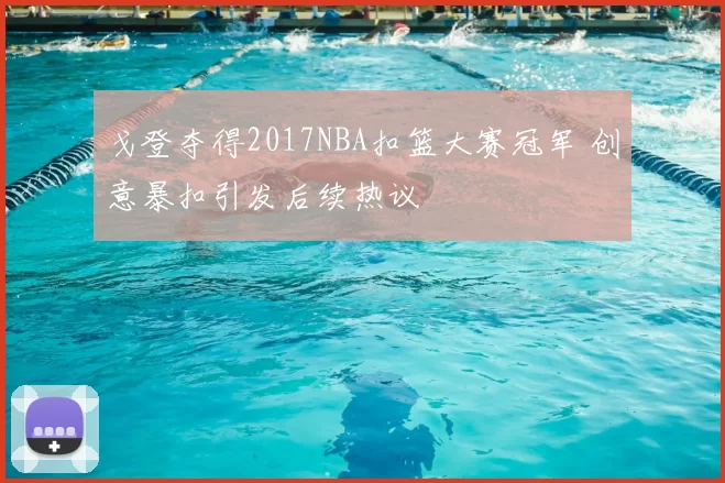 戈登夺得2017NBA扣篮大赛冠军 创意暴扣引发后续热议