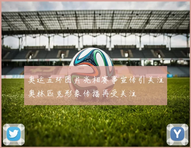 奥运五环图片亮相赛事宣传引关注奥林匹克形象传播再受关注