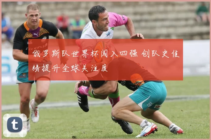 俄罗斯队世界杯闯入四强 创队史佳绩提升全球关注度