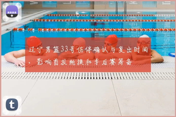 辽宁男篮33号伤停确认与复出时间，影响首发轮换和季后赛筹备