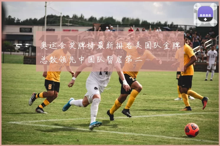 奥运会奖牌榜最新排名美国队金牌总数领先中国队暂居第二