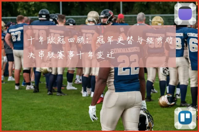 十年欧冠回顾：冠军更替与经典对决串联赛事十年变迁