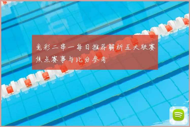 竞彩二串一每日推荐解析五大联赛焦点赛事与比分参考