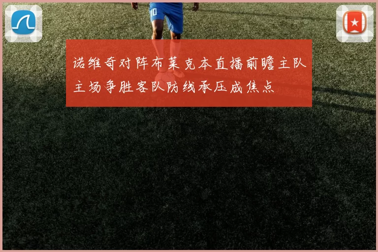 诺维奇对阵布莱克本直播前瞻主队主场争胜客队防线承压成焦点