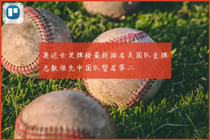 奥运会奖牌榜最新排名美国队金牌总数领先中国队暂居第二