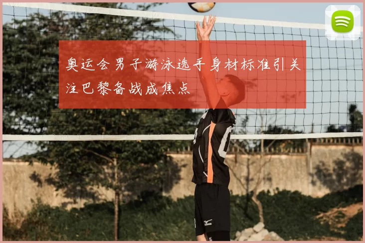 奥运会男子游泳选手身材标准引关注巴黎备战成焦点