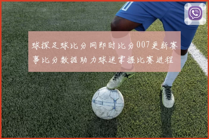 球探足球比分网即时比分007更新赛事比分数据助力球迷掌握比赛进程