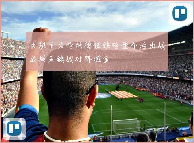 快船主力伦纳德伤缺哈登乔治出战成疑关键战对阵掘金