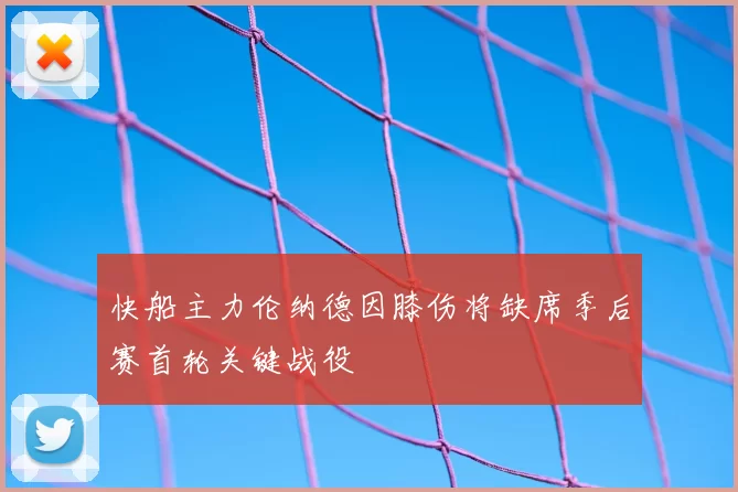 快船主力伦纳德因膝伤将缺席季后赛首轮关键战役