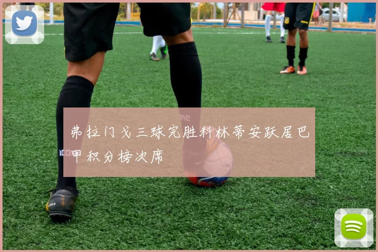 弗拉门戈三球完胜科林蒂安跃居巴甲积分榜次席