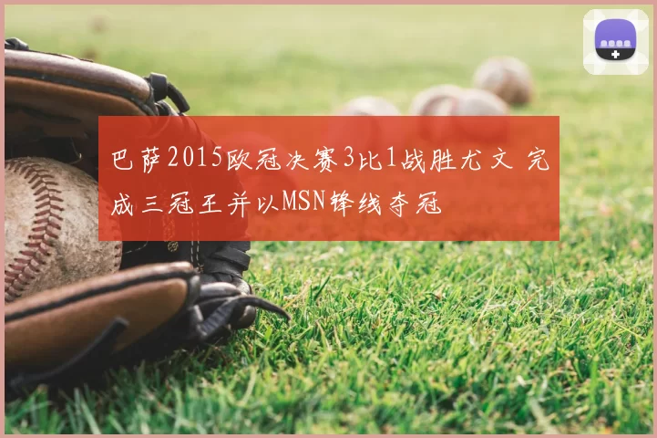 巴萨2015欧冠决赛3比1战胜尤文 完成三冠王并以MSN锋线夺冠